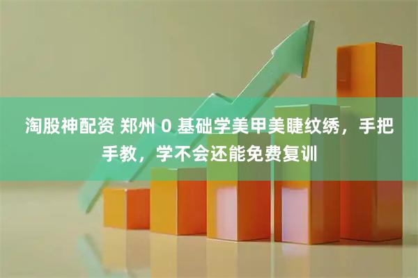 淘股神配资 郑州 0 基础学美甲美睫纹绣，手把手教，学不会还能免费复训