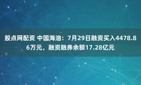 股点网配资 中国海油：7月29日融资买入4478.86万元，融资融券余额17.28亿元