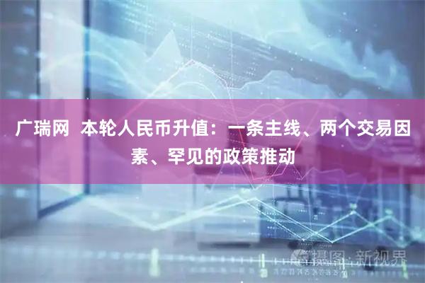 广瑞网  本轮人民币升值：一条主线、两个交易因素、罕见的政策推动