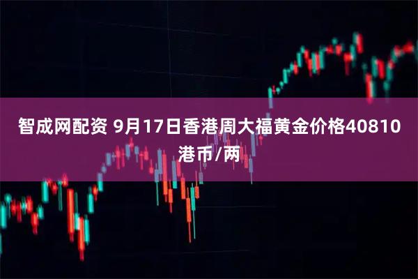 智成网配资 9月17日香港周大福黄金价格40810港币/两