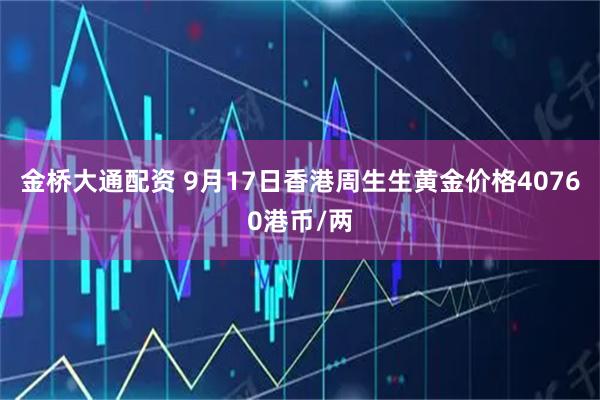 金桥大通配资 9月17日香港周生生黄金价格40760港币/两