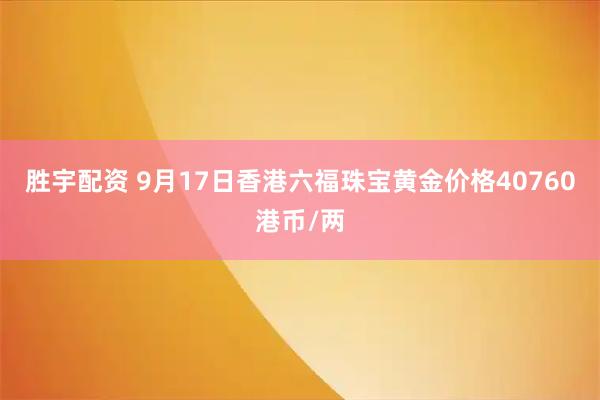 胜宇配资 9月17日香港六福珠宝黄金价格40760港币/两