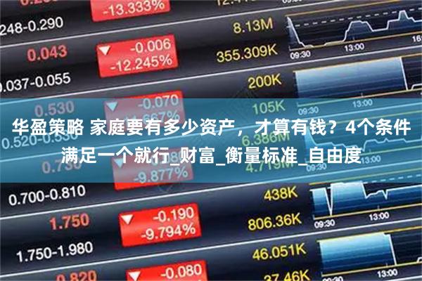 华盈策略 家庭要有多少资产，才算有钱？4个条件满足一个就行_财富_衡量标准_自由度