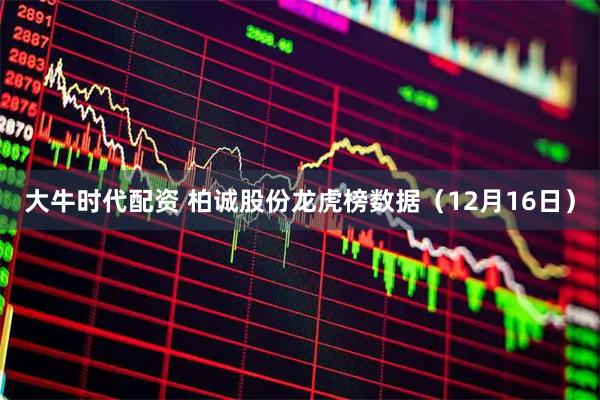 大牛时代配资 柏诚股份龙虎榜数据（12月16日）
