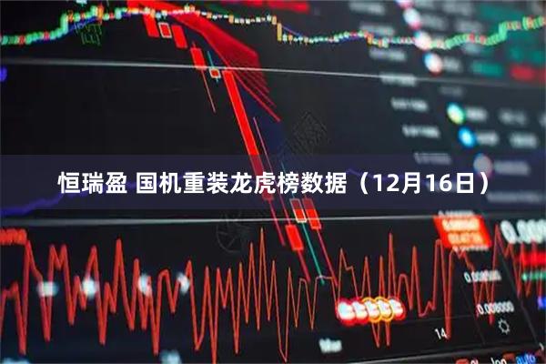 恒瑞盈 国机重装龙虎榜数据（12月16日）