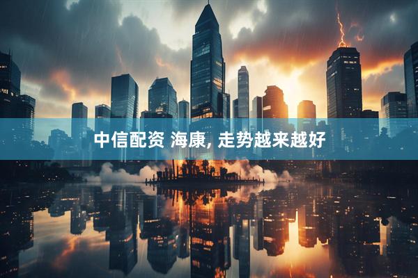 中信配资 海康, 走势越来越好